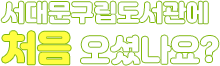처음 오셨나요? 서대문구립도서관에 오신걸 환영 합니다.